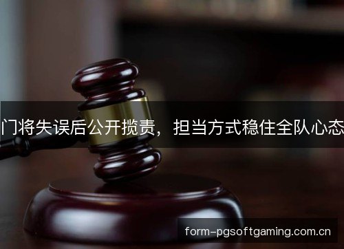 门将失误后公开揽责，担当方式稳住全队心态