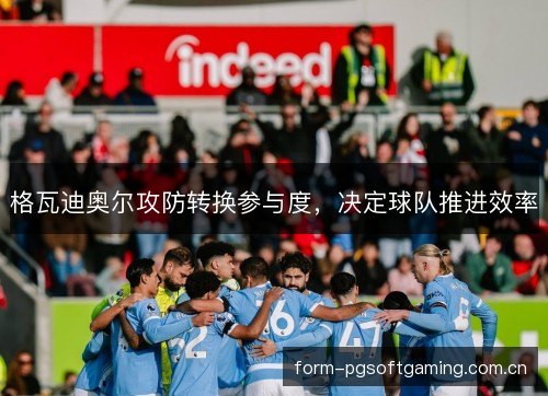 格瓦迪奥尔攻防转换参与度，决定球队推进效率