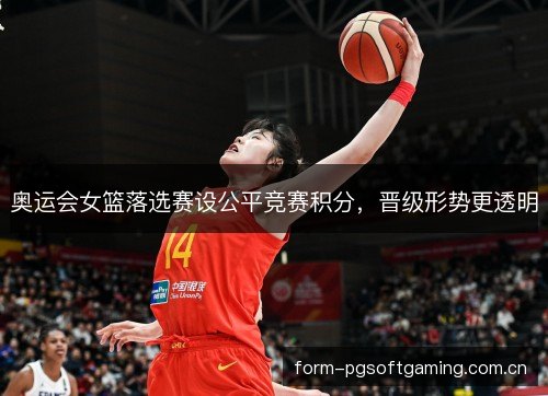 奥运会女篮落选赛设公平竞赛积分，晋级形势更透明